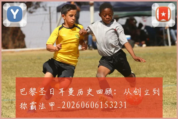 巴黎圣日耳曼历史回顾：从创立到称霸法甲_20260606153231