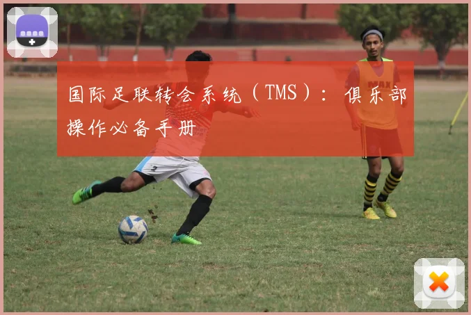 国际足联转会系统(TMS):俱乐部操作必备手册