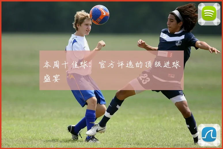 本周十佳球：官方评选的顶级进球盛宴