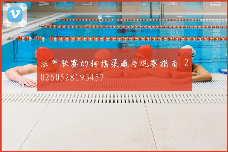 法甲联赛的转播渠道与观赛指南_20260528193457