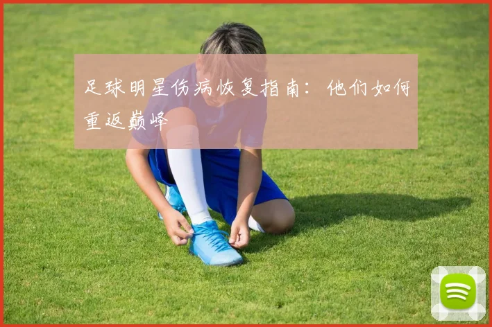 足球明星伤病恢复指南：他们如何重返巅峰