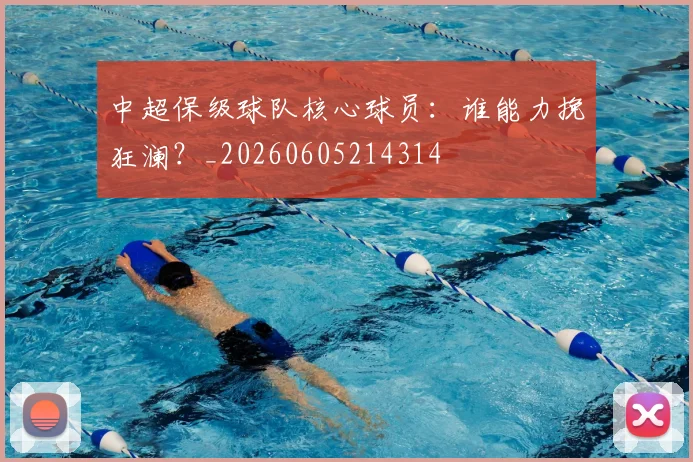 中超保级球队核心球员:谁能力挽狂澜?_20260605214314