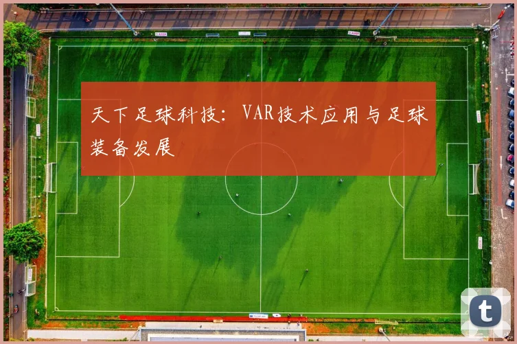 天下足球科技:VAR技术应用与足球装备发展