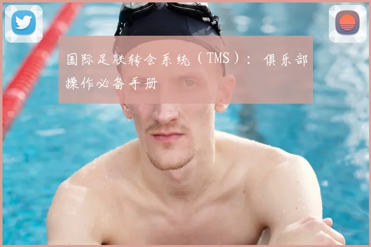 国际足联转会系统(TMS):俱乐部操作必备手册