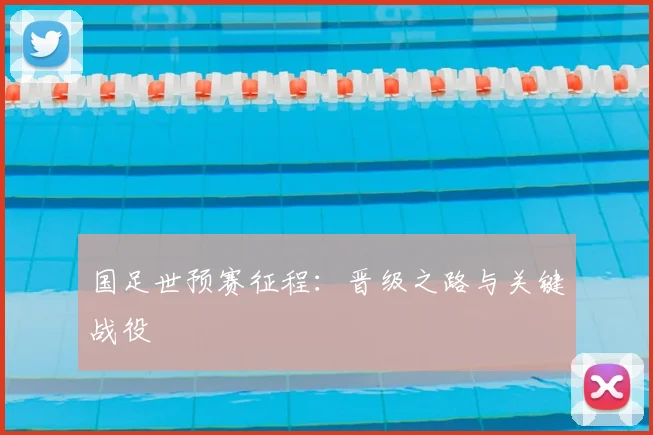国足世预赛征程:晋级之路与关键战役