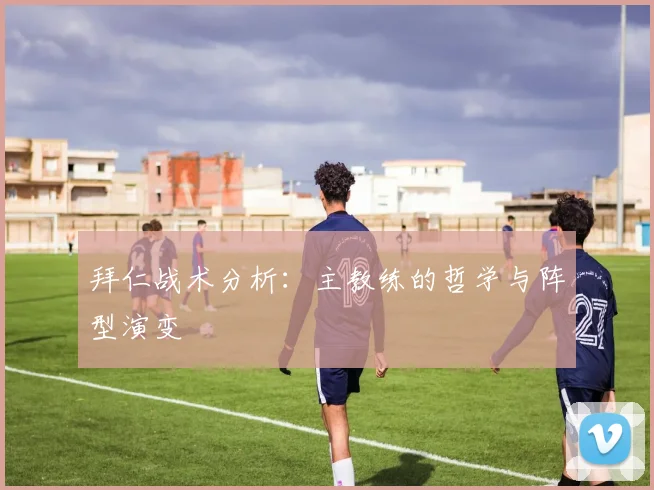 拜仁战术分析:主教练的哲学与阵型演变