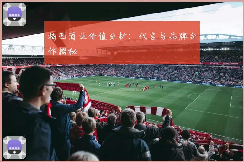 梅西商业价值分析:代言与品牌合作揭秘