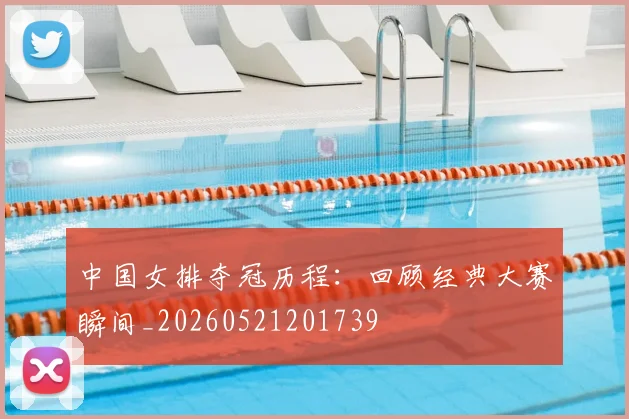 中国女排夺冠历程：回顾经典大赛瞬间_20260521201739