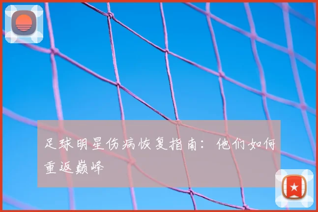 足球明星伤病恢复指南：他们如何重返巅峰