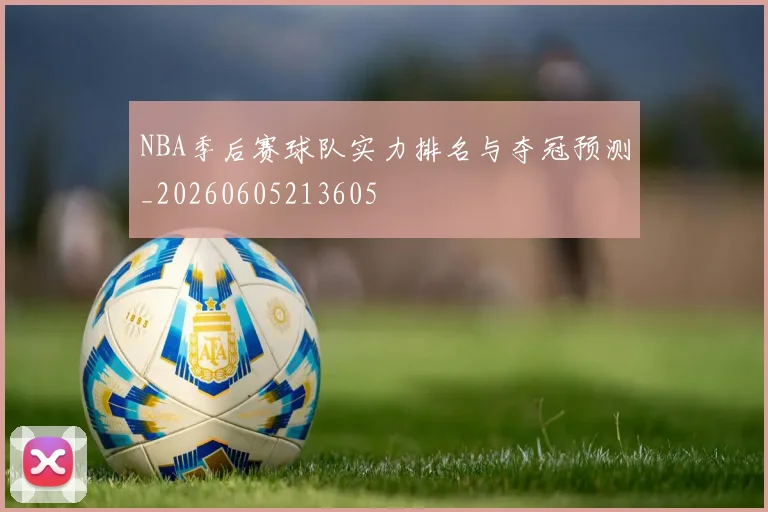 NBA季后赛球队实力排名与夺冠预测_20260605213605