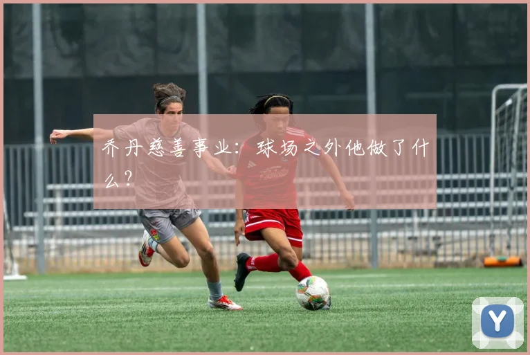 乔丹慈善事业:球场之外他做了什么?