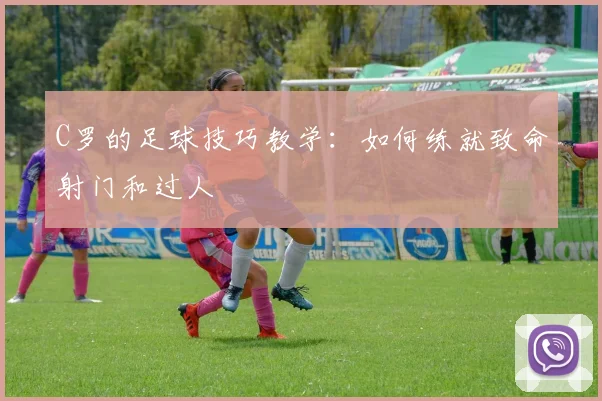 C罗的足球技巧教学：如何练就致命射门和过人