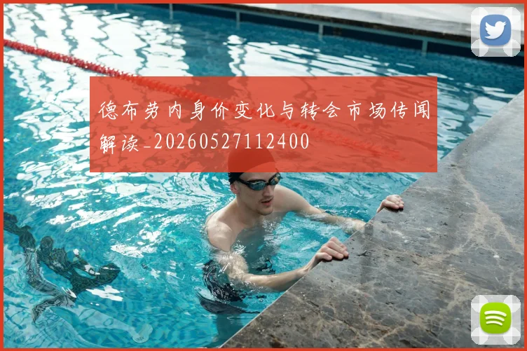 德布劳内身价变化与转会市场传闻解读_20260527112400