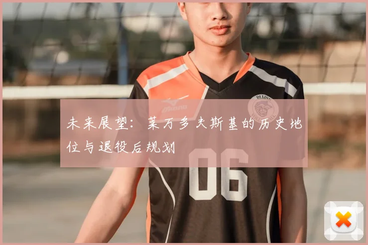 未来展望：莱万多夫斯基的历史地位与退役后规划