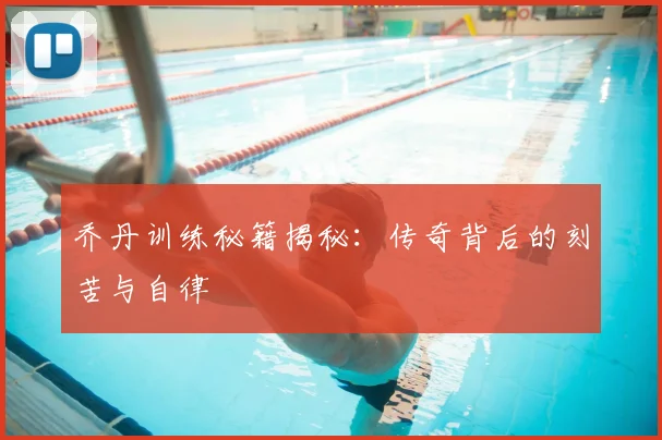 乔丹训练秘籍揭秘：传奇背后的刻苦与自律