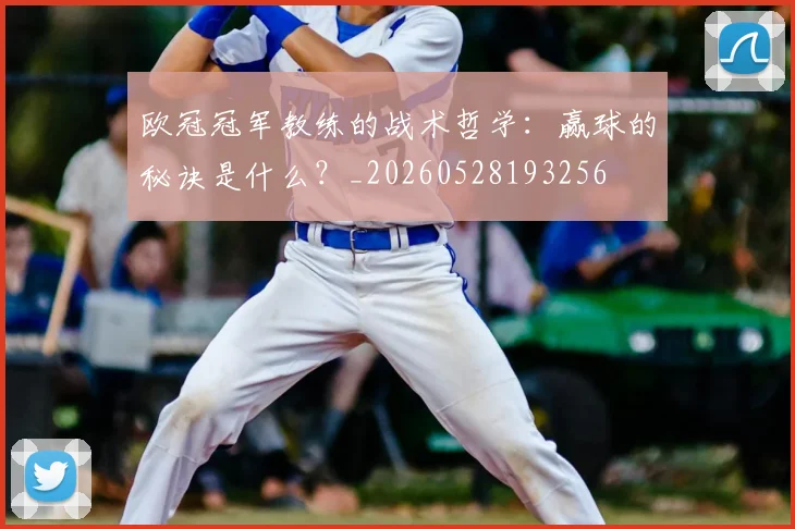 欧冠冠军教练的战术哲学：赢球的秘诀是什么？_20260528193256