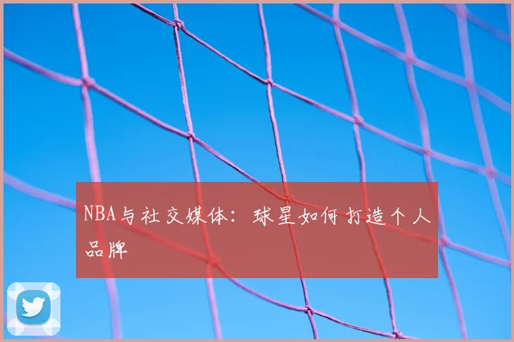 NBA与社交媒体:球星如何打造个人品牌