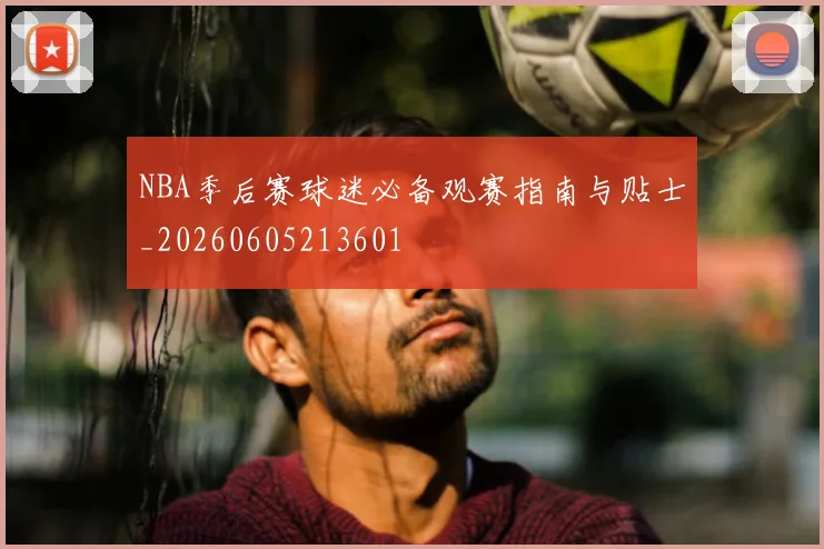 NBA季后赛球迷必备观赛指南与贴士_20260605213601