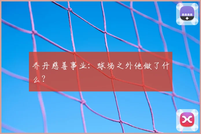 乔丹慈善事业:球场之外他做了什么?