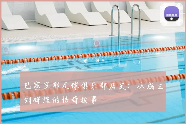 巴塞罗那足球俱乐部历史：从成立到辉煌的传奇故事