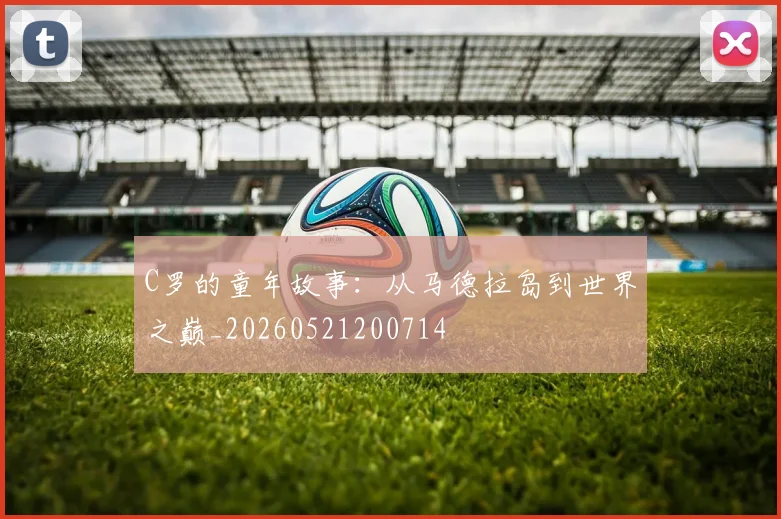 C罗的童年故事：从马德拉岛到世界之巅_20260521200714