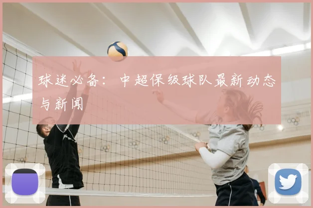 球迷必备:中超保级球队最新动态与新闻