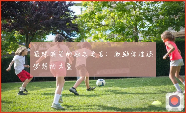 篮球明星的励志名言：激励你追逐梦想的力量