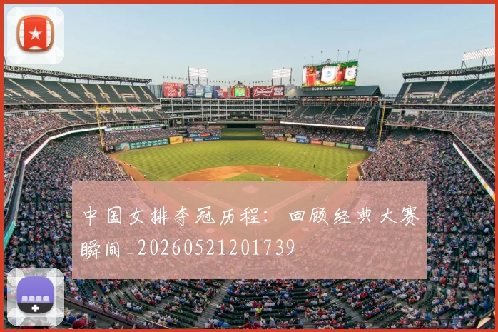 中国女排夺冠历程：回顾经典大赛瞬间_20260521201739