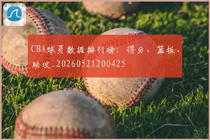 CBA球员数据排行榜:得分、篮板、助攻_20260521200425