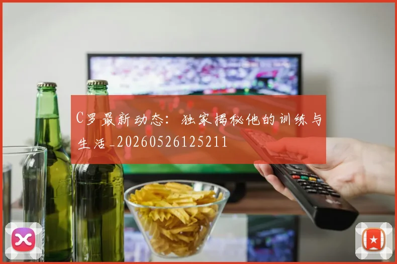 C罗最新动态：独家揭秘他的训练与生活_20260526125211