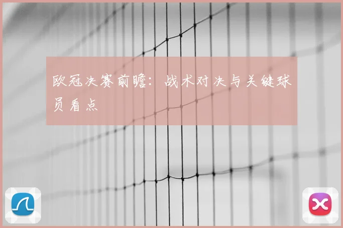 欧冠决赛前瞻：战术对决与关键球员看点