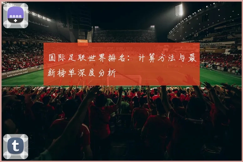 国际足联世界排名:计算方法与最新榜单深度分析
