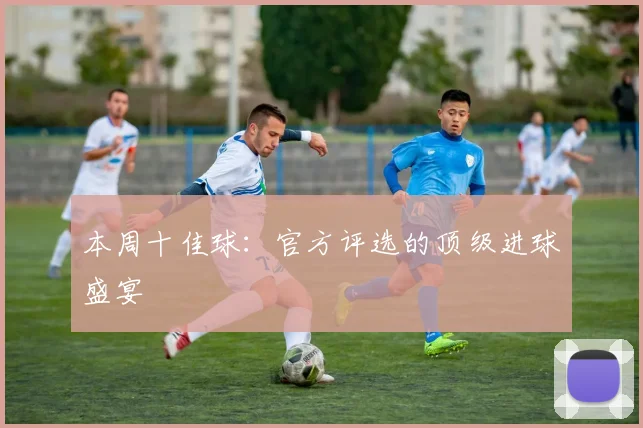 本周十佳球：官方评选的顶级进球盛宴