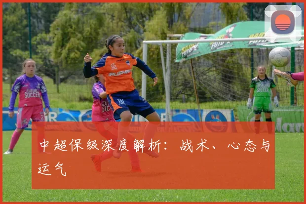 中超保级深度解析:战术、心态与运气